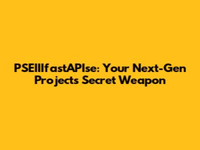 PSEIIIfastAPIse: Your Next-Gen Project's Secret Weapon