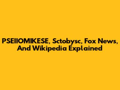 PSEIIOMIKESE, Sctobysc, Fox News, And Wikipedia Explained