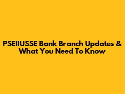PSEIIUSSE Bank Branch Updates & What You Need To Know
