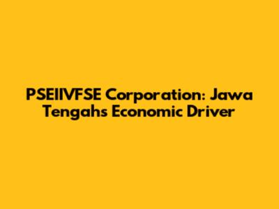 PSEIIVFSE Corporation: Jawa Tengah's Economic Driver