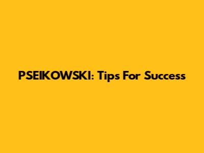 PSEIKOWSKI: Tips For Success