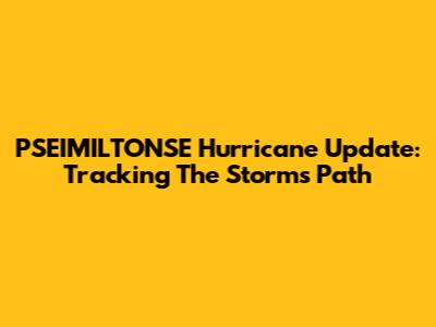 PSEIMILTONSE Hurricane Update: Tracking The Storm's Path
