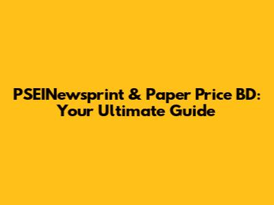 PSEINewsprint & Paper Price BD: Your Ultimate Guide