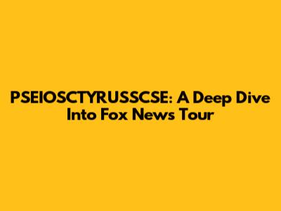 PSEIOSCTYRUSSCSE: A Deep Dive Into Fox News Tour