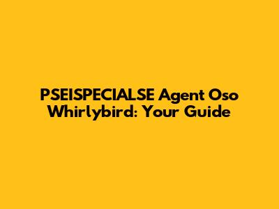 PSEISPECIALSE Agent Oso Whirlybird: Your Guide