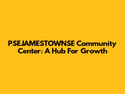 PSEJAMESTOWNSE Community Center: A Hub For Growth