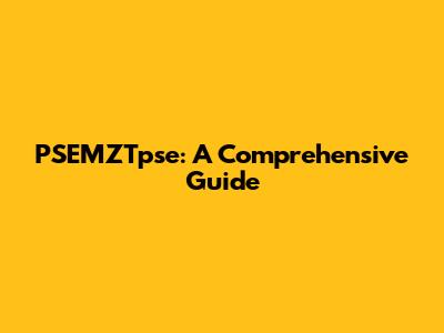 PSEMZTpse: A Comprehensive Guide