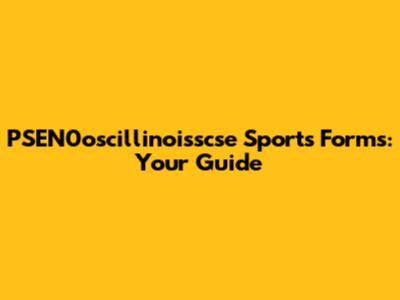 PSEN0oscillinoisscse Sports Forms: Your Guide