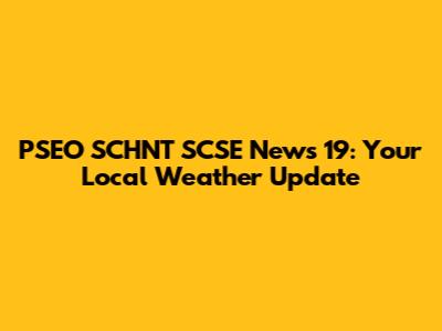 PSEO SCHNT SCSE News 19: Your Local Weather Update