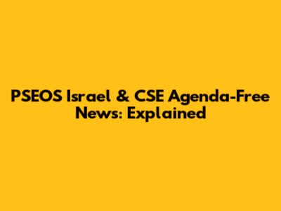 PSEOS Israel & CSE Agenda-Free News: Explained