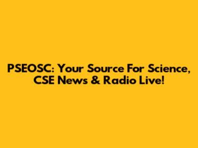 PSEOSC: Your Source For Science, CSE News & Radio Live!