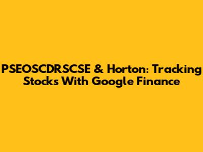 PSEOSCDRSCSE & Horton: Tracking Stocks With Google Finance