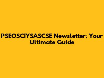 PSEOSCIYSASCSE Newsletter: Your Ultimate Guide