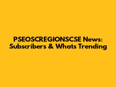PSEOSCREGIONSCSE News: Subscribers & What's Trending