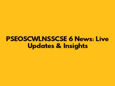 PSEOSCWLNSSCSE 6 News: Live Updates & Insights