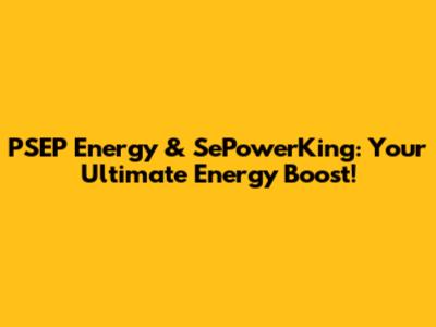 PSEP Energy & SePowerKing: Your Ultimate Energy Boost!