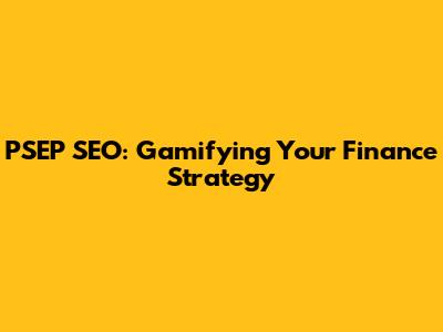 PSEP SEO: Gamifying Your Finance Strategy