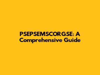 PSEPSEMSCORGSE: A Comprehensive Guide
