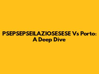 PSEPSEPSEILAZIOSESESE Vs Porto: A Deep Dive