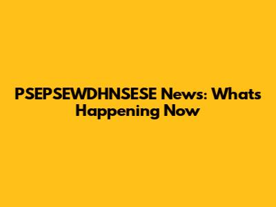 PSEPSEWDHNSESE News: What's Happening Now