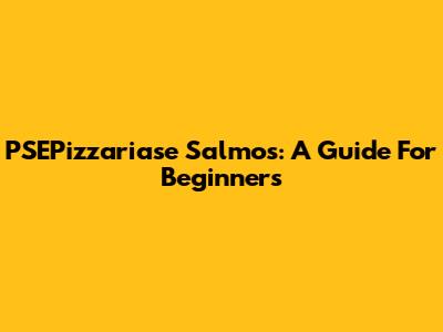 PSEPizzariase Salmos: A Guide For Beginners