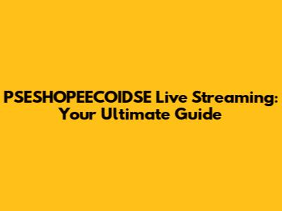 PSESHOPEECOIDSE Live Streaming: Your Ultimate Guide