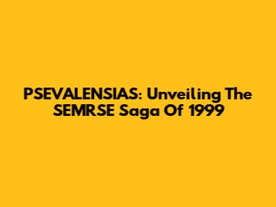 PSEVALENSIAS: Unveiling The SEMRSE Saga Of 1999