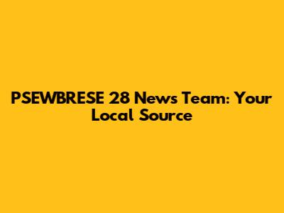 PSEWBRESE 28 News Team: Your Local Source