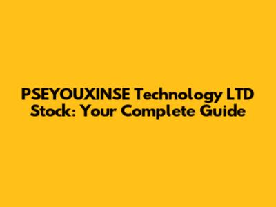 PSEYOUXINSE Technology LTD Stock: Your Complete Guide