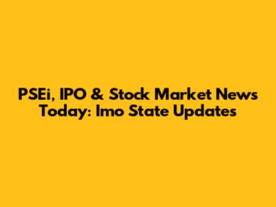 PSEi, IPO & Stock Market News Today: Imo State Updates