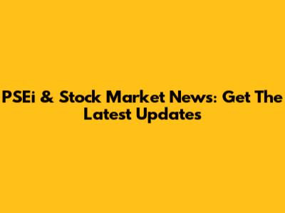 PSEi & Stock Market News: Get The Latest Updates