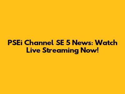 PSEi Channel SE 5 News: Watch Live Streaming Now!