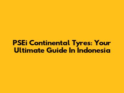 PSEi Continental Tyres: Your Ultimate Guide In Indonesia