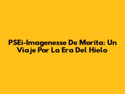 PSEi-Imagenesse De Morita: Un Viaje Por La Era Del Hielo