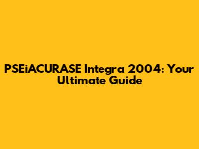 PSEiACURASE Integra 2004: Your Ultimate Guide