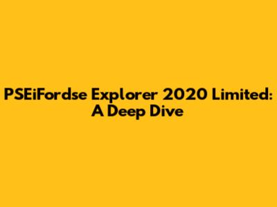 PSEiFordse Explorer 2020 Limited: A Deep Dive