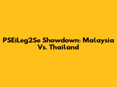 PSEiLeg2Se Showdown: Malaysia Vs. Thailand