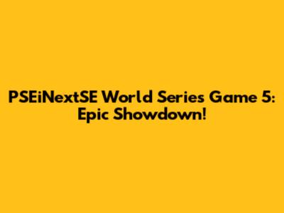PSEiNextSE World Series Game 5: Epic Showdown!