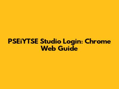 PSEiYTSE Studio Login: Chrome Web Guide