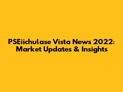 PSEiichulase Vista News 2022: Market Updates & Insights