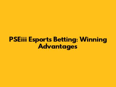 PSEiii Esports Betting: Winning Advantages