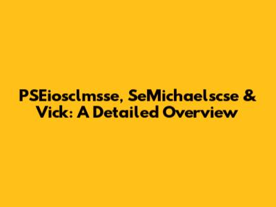 PSEiosclmsse, SeMichaelscse & Vick: A Detailed Overview