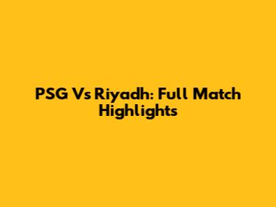 PSG Vs Riyadh: Full Match Highlights