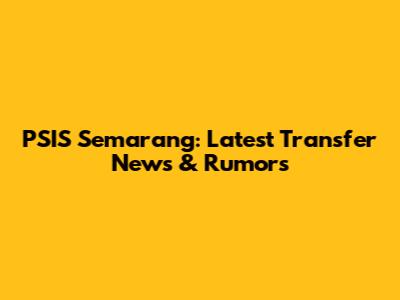 PSIS Semarang: Latest Transfer News & Rumors
