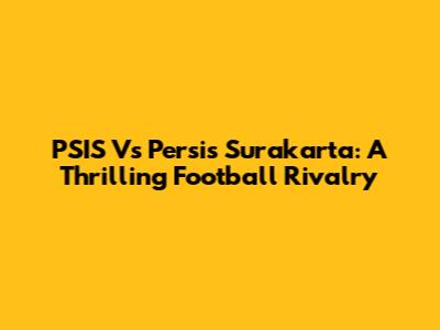 PSIS Vs Persis Surakarta: A Thrilling Football Rivalry