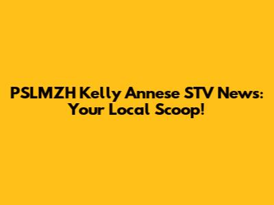 PSLMZH Kelly Annese STV News: Your Local Scoop!
