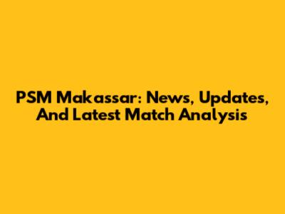 PSM Makassar: News, Updates, And Latest Match Analysis
