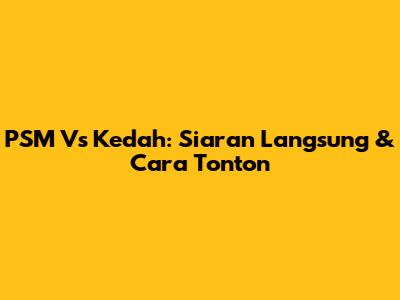 PSM Vs Kedah: Siaran Langsung & Cara Tonton