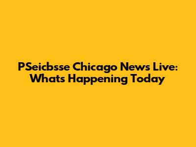 PSeicbsse Chicago News Live: What's Happening Today