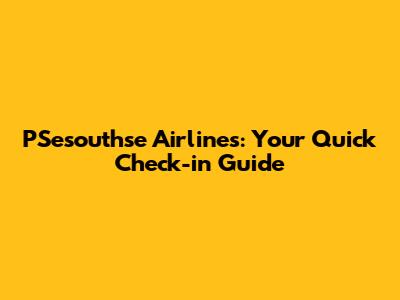PSesouthse Airlines: Your Quick Check-in Guide